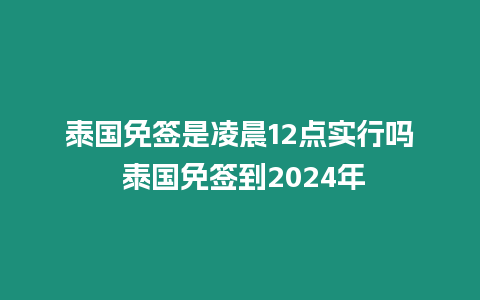 泰國免簽是凌晨12點實行嗎 泰國免簽到2024年