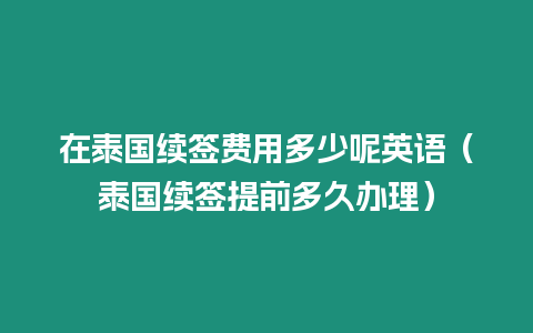 在泰國續(xù)簽費用多少呢英語（泰國續(xù)簽提前多久辦理）