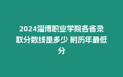 2024淄博職業學院各省錄取分數線是多少 附歷年最低分