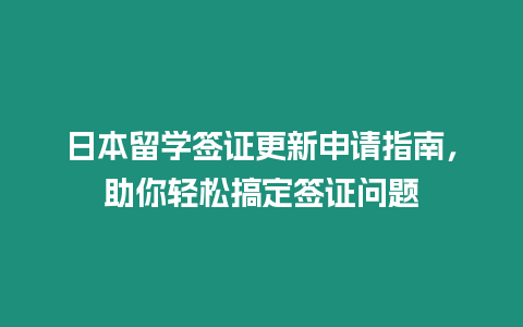 日本留學簽證更新申請指南，助你輕松搞定簽證問題