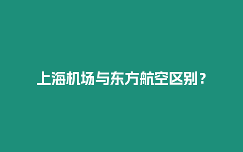 上海機場與東方航空區別？