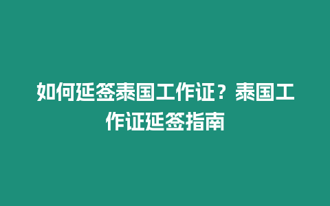 如何延簽泰國(guó)工作證？泰國(guó)工作證延簽指南