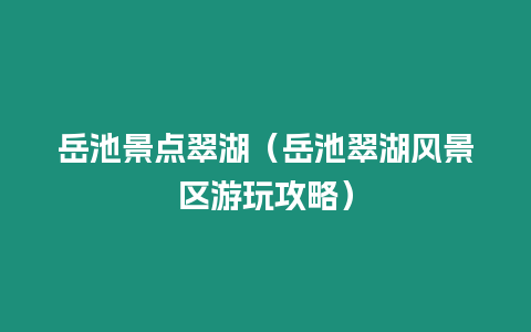 岳池景點翠湖（岳池翠湖風景區游玩攻略）