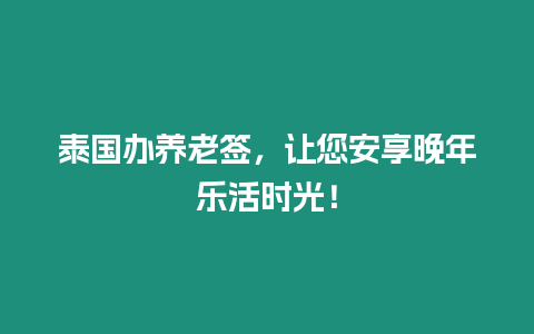 泰國辦養老簽，讓您安享晚年樂活時光！