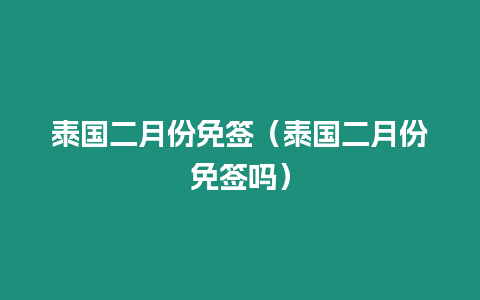 泰國二月份免簽（泰國二月份免簽嗎）