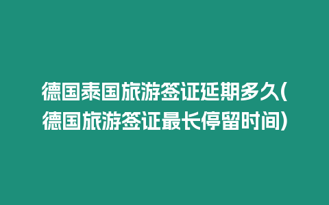 德國泰國旅游簽證延期多久(德國旅游簽證最長停留時間)