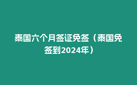 泰國六個月簽證免簽（泰國免簽到2024年）