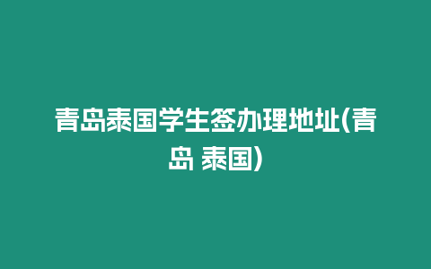 青島泰國學(xué)生簽辦理地址(青島 泰國)