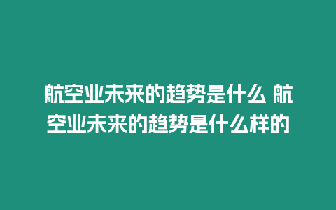 航空業未來的趨勢是什么 航空業未來的趨勢是什么樣的