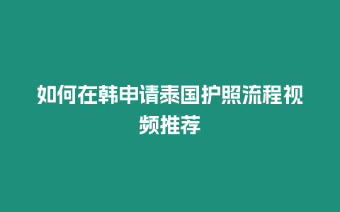 如何在韓申請泰國護照流程視頻推薦