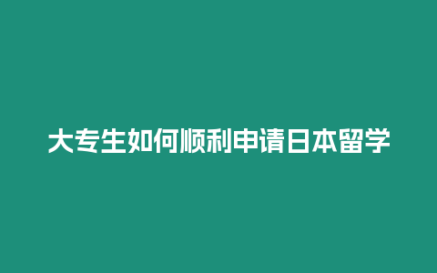 大專生如何順利申請(qǐng)日本留學(xué)