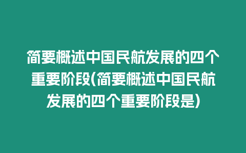 簡(jiǎn)要概述中國(guó)民航發(fā)展的四個(gè)重要階段(簡(jiǎn)要概述中國(guó)民航發(fā)展的四個(gè)重要階段是)