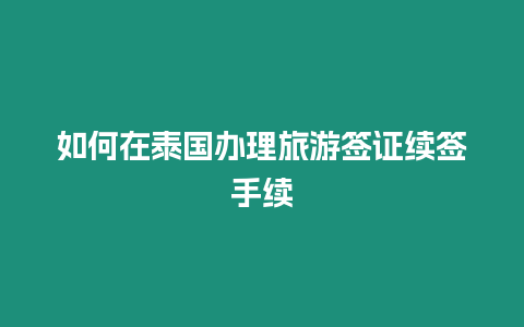 如何在泰國辦理旅游簽證續簽手續