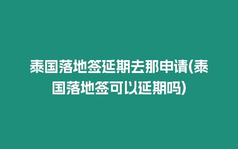 泰國落地簽延期去那申請(泰國落地簽可以延期嗎)