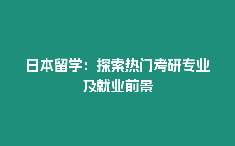 日本留學：探索熱門考研專業及就業前景