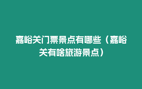 嘉峪關門票景點有哪些（嘉峪關有啥旅游景點）