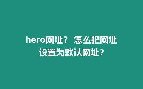 hero網址？ 怎么把網址設置為默認網址？