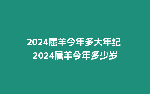 2024屬羊今年多大年紀 2024屬羊今年多少歲