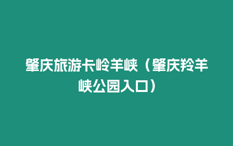 肇慶旅游卡嶺羊峽（肇慶羚羊峽公園入口）