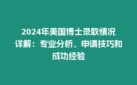 2024年美國博士錄取情況詳解：專業分析、申請技巧和成功經驗