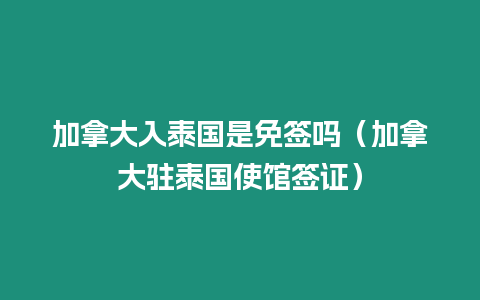 加拿大入泰國是免簽嗎（加拿大駐泰國使館簽證）