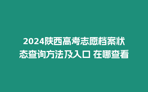 2024陜西高考志愿檔案狀態查詢方法及入口 在哪查看