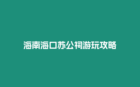 海南海口蘇公祠游玩攻略