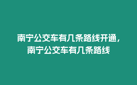 南寧公交車有幾條路線開通，南寧公交車有幾條路線