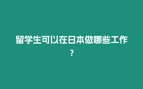 留學生可以在日本做哪些工作？