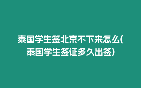 泰國學(xué)生簽北京不下來怎么(泰國學(xué)生簽證多久出簽)