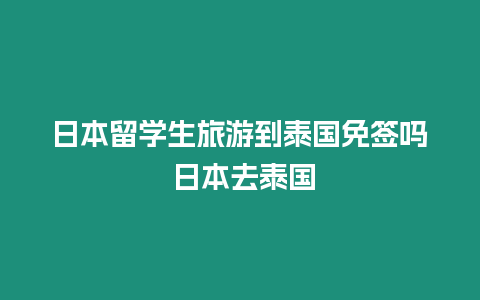 日本留學生旅游到泰國免簽嗎 日本去泰國