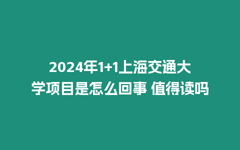 2024年1+1上海交通大學項目是怎么回事 值得讀嗎