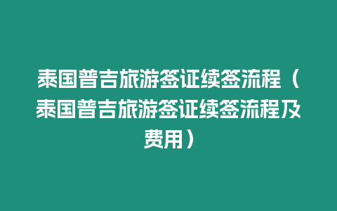 泰國普吉旅游簽證續簽流程（泰國普吉旅游簽證續簽流程及費用）