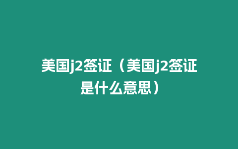 美國j2簽證（美國j2簽證是什么意思）