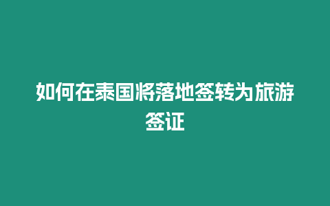 如何在泰國將落地簽轉(zhuǎn)為旅游簽證