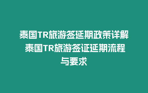 泰國(guó)TR旅游簽延期政策詳解 泰國(guó)TR旅游簽證延期流程與要求