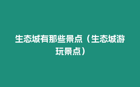 生態(tài)城有那些景點(diǎn)（生態(tài)城游玩景點(diǎn)）