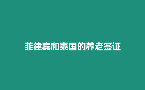 菲律賓和泰國(guó)的養(yǎng)老簽證