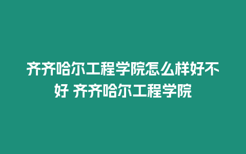 齊齊哈爾工程學院怎么樣好不好 齊齊哈爾工程學院