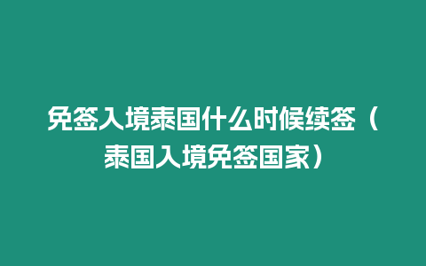 免簽入境泰國(guó)什么時(shí)候續(xù)簽（泰國(guó)入境免簽國(guó)家）