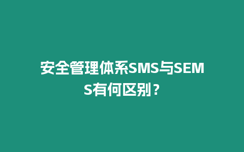 安全管理體系SMS與SEMS有何區(qū)別？