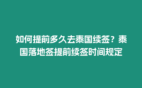 如何提前多久去泰國續簽？泰國落地簽提前續簽時間規定