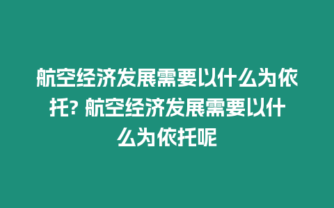 航空經濟發(fā)展需要以什么為依托? 航空經濟發(fā)展需要以什么為依托呢