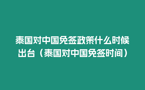 泰國對中國免簽政策什么時候出臺（泰國對中國免簽時間）