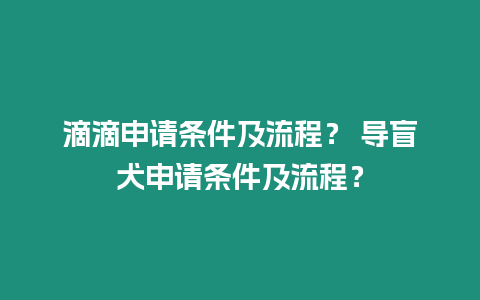 滴滴申請條件及流程？ 導盲犬申請條件及流程？