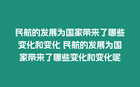 民航的發展為國家帶來了哪些變化和變化 民航的發展為國家帶來了哪些變化和變化呢