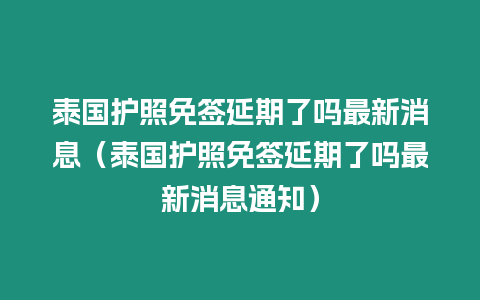 泰國護照免簽延期了嗎最新消息（泰國護照免簽延期了嗎最新消息通知）