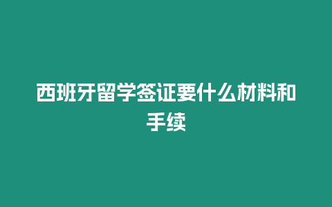 西班牙留學簽證要什么材料和手續