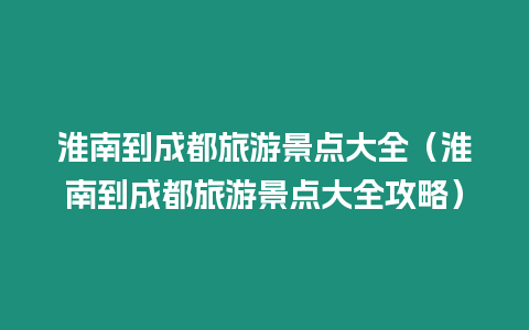 淮南到成都旅游景點大全（淮南到成都旅游景點大全攻略）