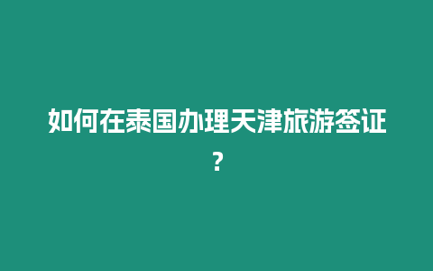 如何在泰國辦理天津旅游簽證？